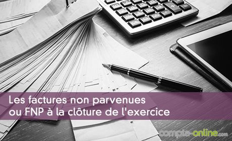 Les factures non parvenues ou FNP à la clôture de l'exercice