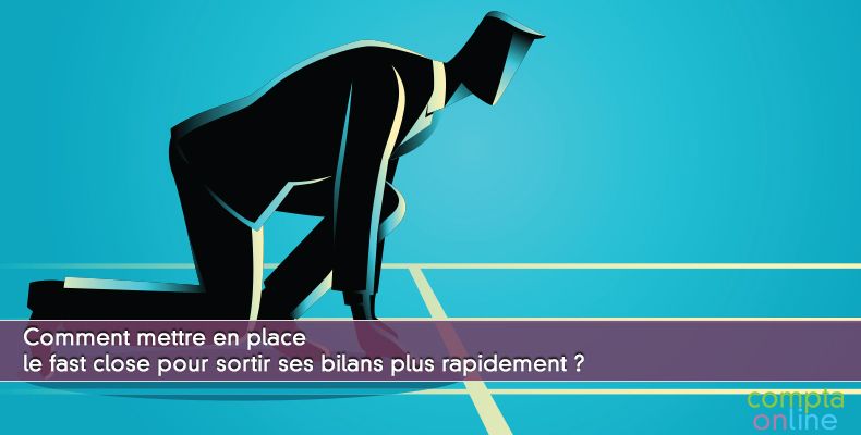 Comment mettre en place le fast close pour sortir ses bilans plus rapidement ?