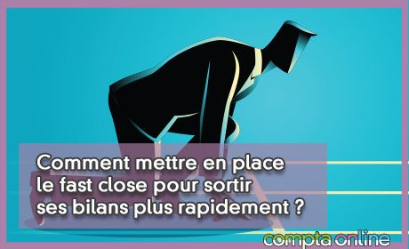 Comment mettre en place le fast close pour sortir ses bilans plus rapidement ?