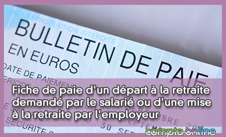 Fiche de paie d'un dpart la retraite demand par le salari ou d'une mise la retraite par l'employeur