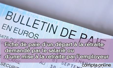 Fiche de paie d'un dpart la retraite demand par le salari ou d'une mise la retraite par l'employeur