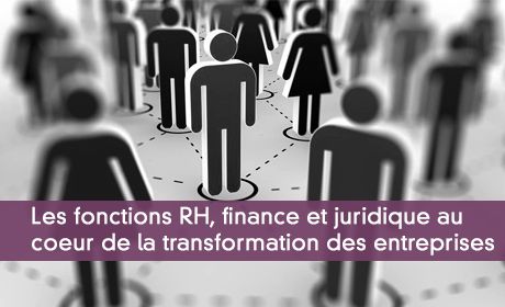 Les fonctions RH, finance et juridique au coeur de la transformation des entreprises