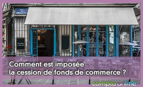 Comment est impose la cession de fonds de commerce ?