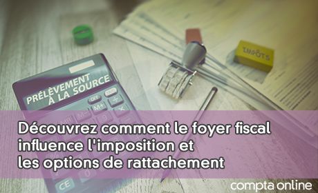 Dcouvrez comment le foyer fiscal influence l'imposition et les options de rattachement