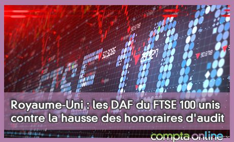 Royaume-Uni : les DAF du FTSE 100 unis contre la hausse des honoraires d'audit