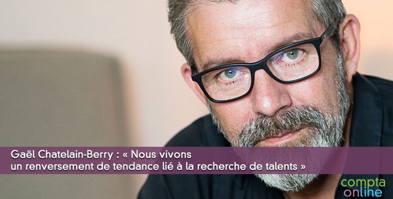 Gaël Chatelain-Berry : « Nous vivons un renversement de tendance lié à la recherche de talents »