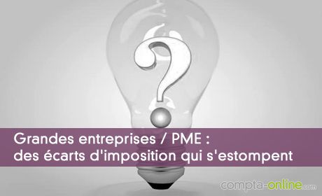 Grandes entreprises / PME : des écarts d'imposition qui s'estompent