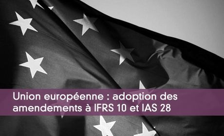 Union européenne : adoption des amendements à IFRS 10 et IAS 28