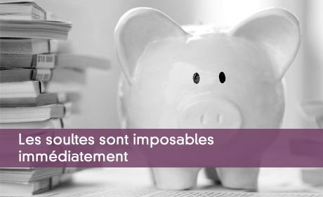 Les soultes sont imposables immédiatement