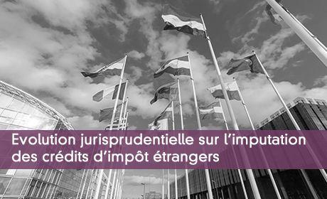 Evolution jurisprudentielle sur l'imputation des crédits d'impôt étrangers