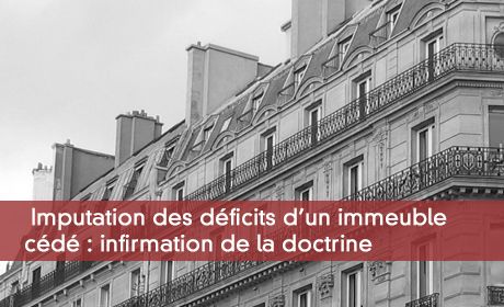 Imputation des déficits d'un immeuble cédé : infirmation de la doctrine