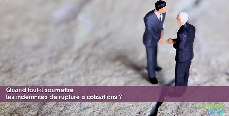 Quand faut-il soumettre les indemnités de rupture à cotisations ?