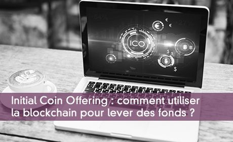 Initial Coin Offering : comment utiliser  la blockchain pour lever des fonds ?