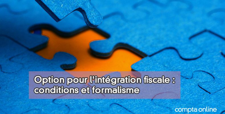 Intégration fiscale : l'option pour ce régime