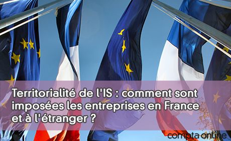 Territorialit de l'IS : comment sont imposes les entreprises en France et  l'tranger ?