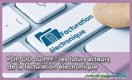 PDP, OD ou PPF : les futurs acteurs de la facturation électronique