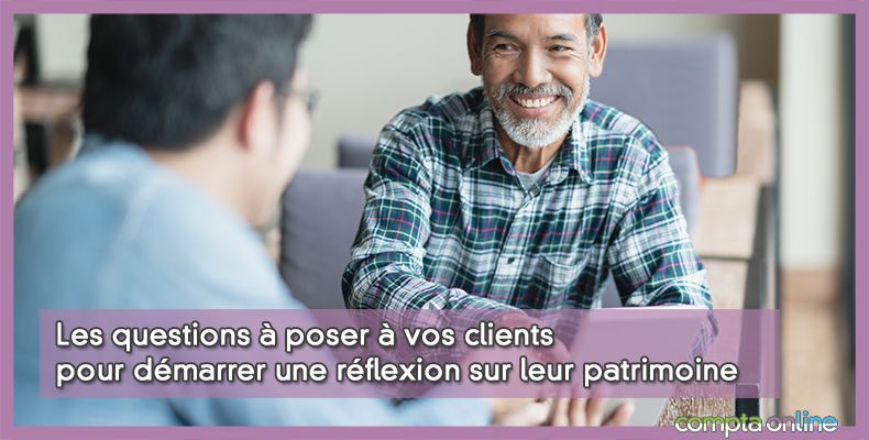 Les questions à poser à vos clients pour démarrer une réflexion sur leur patrimoine