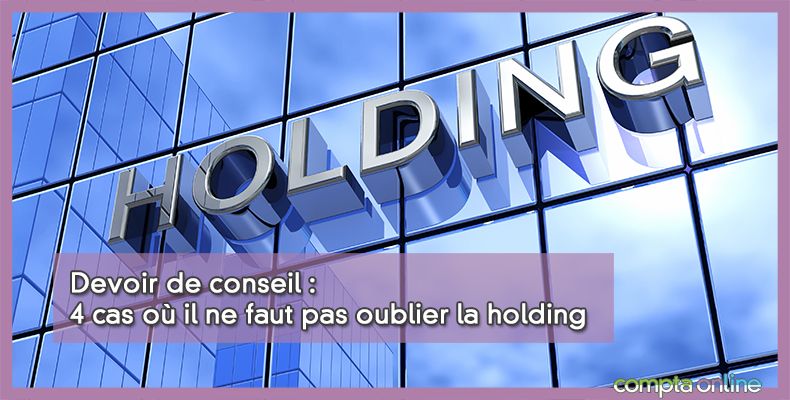 Devoir de conseil : 4 cas où il ne faut pas oublier la holding