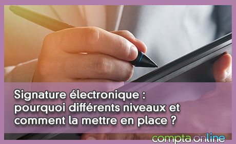 Signature lectronique : pourquoi diffrents niveaux et comment la mettre en place ?