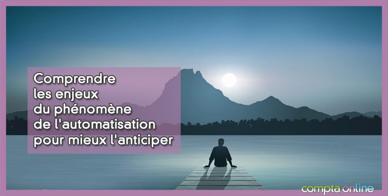 Comprendre les enjeux du phénomène de l'automatisation pour mieux l'anticiper
