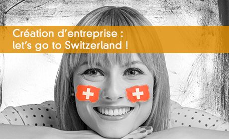 Création d'entreprise : let's go to Switzerland !