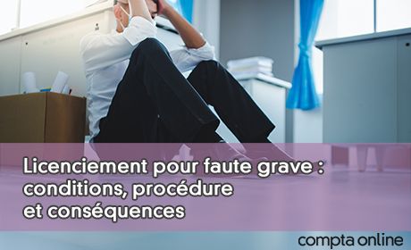 Licenciement pour faute grave : conditions, procdure et consquences