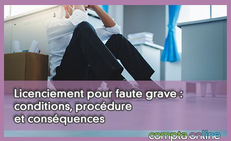 Licenciement pour faute grave : conditions, procdure et consquences