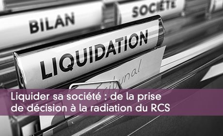 Liquider sa société : de la prise de décision à la radiation du RCS