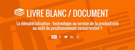 Livre Blanc dématérialisation : gagner en productivité ou se démarquer ?