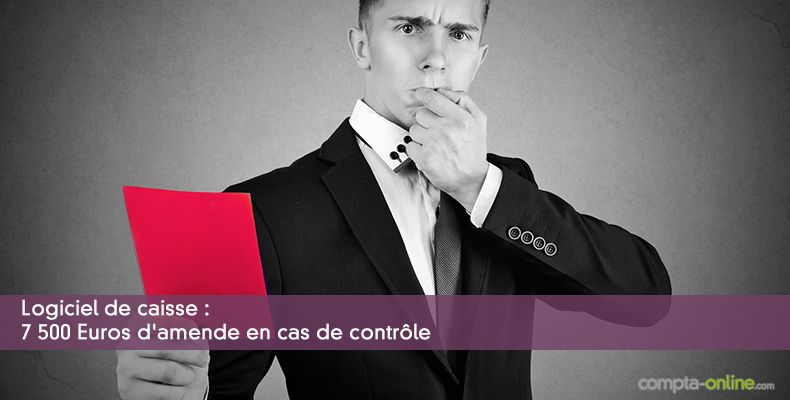 Logiciel de caisse : 7500 Euros d'amende en cas de contrôle