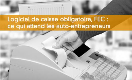 Logiciel de caisse obligatoire, FEC : ce qui attend les auto-entrepreneurs