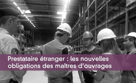 Prestataire étranger : les nouvelles obligations des maîtres d'ouvrages