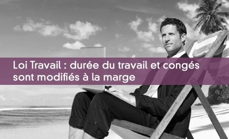 Loi Travail : durée du travail et congés sont modifiés à la marge