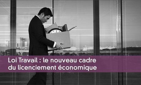 Loi Travail : le nouveau cadre du licenciement économique