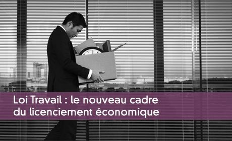 Loi Travail : le nouveau cadre du licenciement conomique 