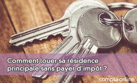 Comment louer sa rsidence principale sans payer d'impt ?
