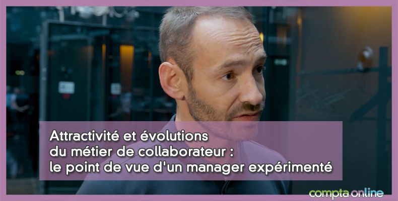 Attractivité et évolutions du métier de collaborateur : le point de vue d'un manager expérimenté