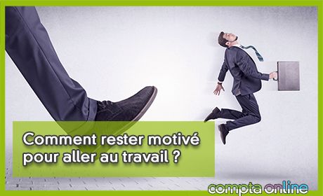 Comment rester motiv pour aller au travail ?