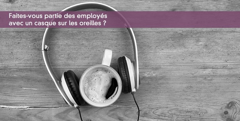 Faites-vous partie des employés avec un casque sur les oreilles ?