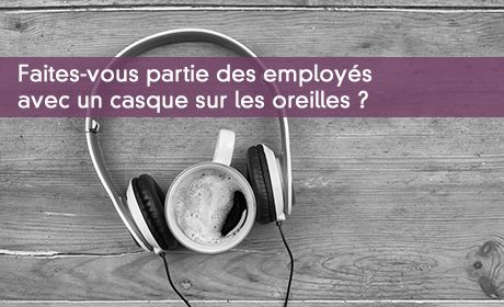 Faites-vous partie des employés avec un casque sur les oreilles ?