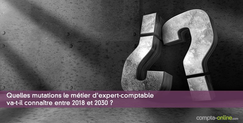 Quelles mutations le métier d'expert-comptable va-t-il connaître entre 2018 et 2030 ?