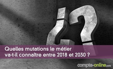 Quelles mutations le métier d'expert-comptable va-t-il connaître entre 2018 et 2030 ?