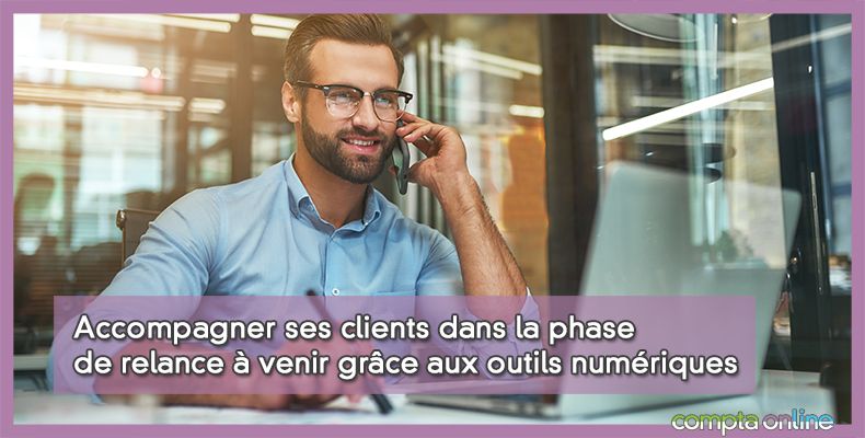 Accompagner ses clients dans la phase de relance à venir grâce aux outils numériques