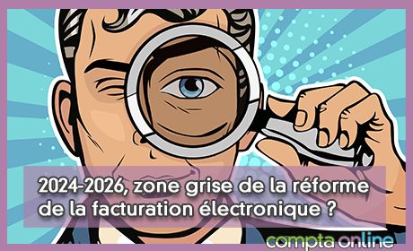 2024-2026, zone grise de la rforme de la facturation lectronique ?
