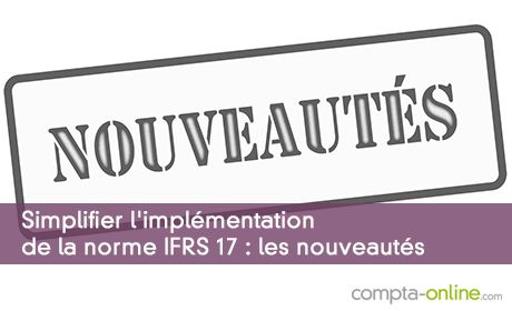 Simplifier l'implmentation de la norme IFRS 17 : les nouveauts