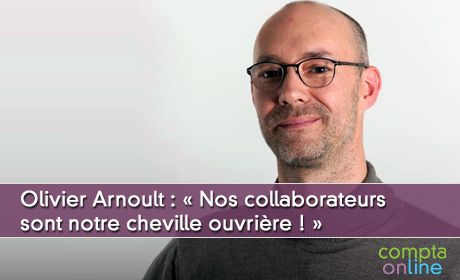 Olivier Arnoult :  Nos collaborateurs sont notre cheville ouvrire,  je croise les doigts tous les jours pour qu'ils ne craquent pas ! 