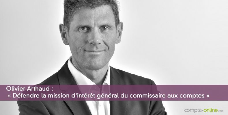 Olivier Arthaud : « défendre la mission d'intérêt général du commissaire aux comptes »