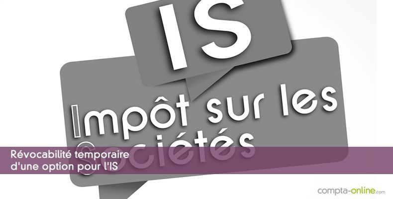 Révocabilité temporaire d'une option pour l'IS