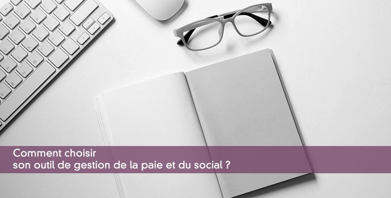 Comment choisir son outil de gestion de la paie et du social ?