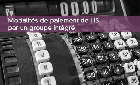 Modalités de paiement de l'IS par un groupe intégré